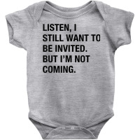 Funny I Still Want To Be Invited But I'm Not Coming Sarcasm T Shirt Baby Bodysuit | Artistshot