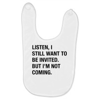 Funny I Still Want To Be Invited But I'm Not Coming Sarcasm T Shirt Baby Bibs | Artistshot