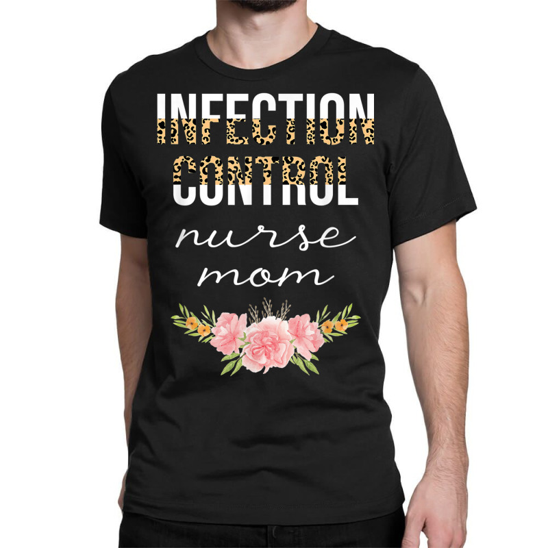 Infection Control Nurse Mom Leopard Floral Nursing Cute Classic T-shirt | Artistshot