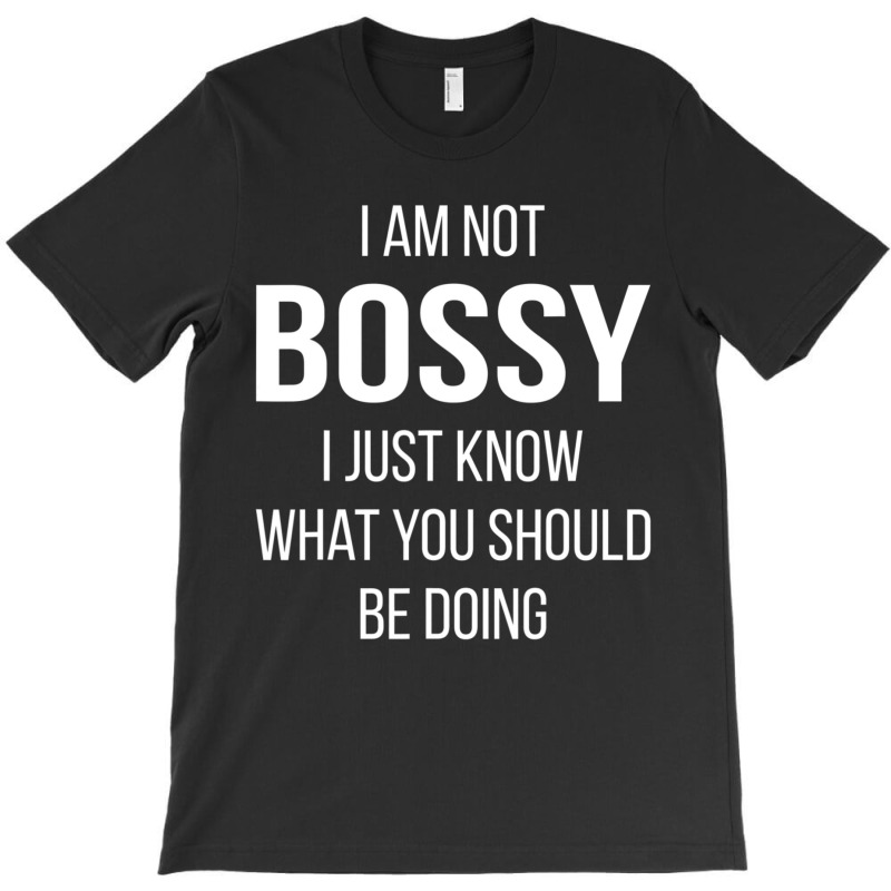 I Am Not Bossy I Just Know What You Should Be Doing T-shirt | Artistshot