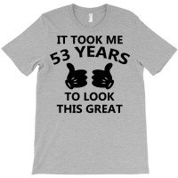 It Took Me 53 Years To Look This Great T-shirt | Artistshot