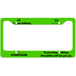 Champagne - If you keep talking the police will let you go. License Plate Frame | Artistshot