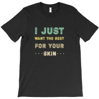 I Just Want The Best For Your Skin Funny Aesthetician,medical Esthetic T-shirt | Artistshot