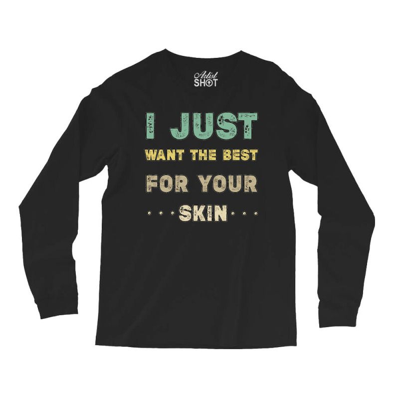 I Just Want The Best For Your Skin Funny Aesthetician,medical Esthetic Long Sleeve Shirts | Artistshot