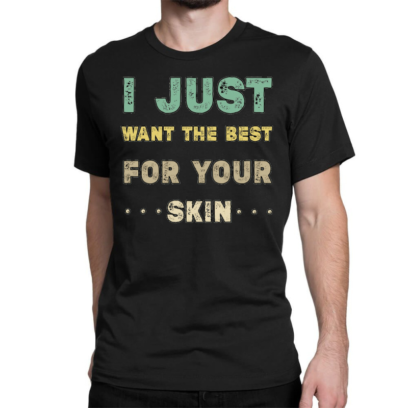 I Just Want The Best For Your Skin Funny Aesthetician,medical Esthetic Classic T-shirt | Artistshot