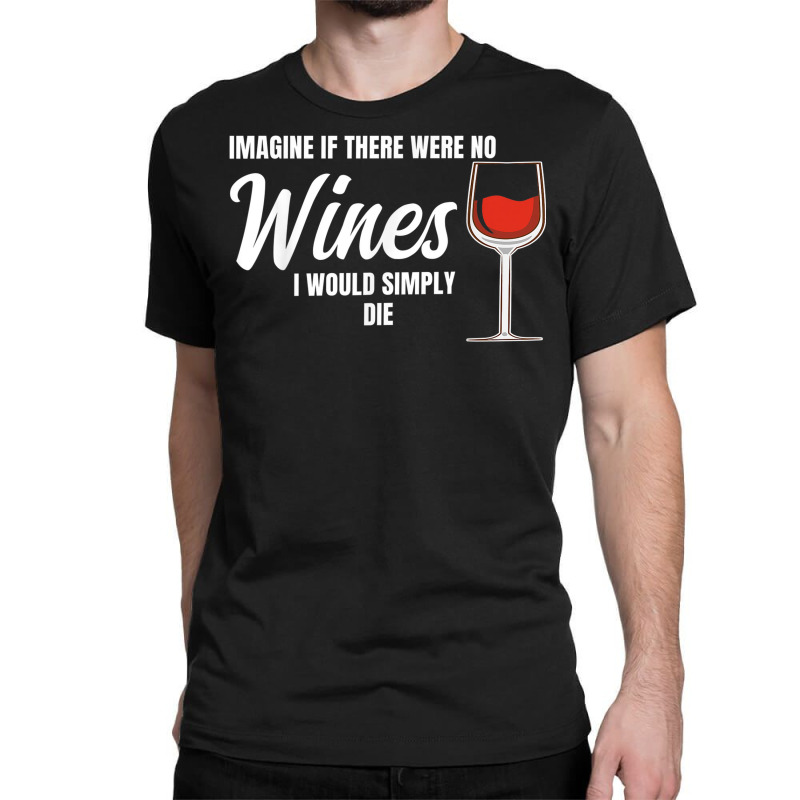 Imagine If There Were No Wines Winemaker Wine Classic T-shirt | Artistshot