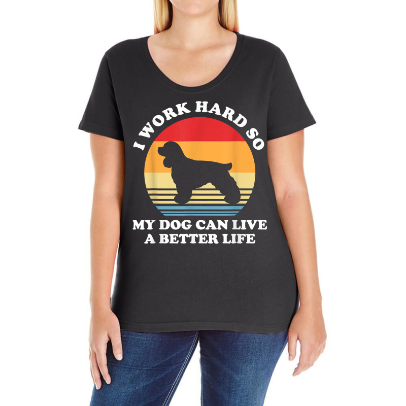 I Work Hard So My Dog Can Live A Better Life Cocker Spaniel T Shirt Ladies Curvy T-Shirt by cm-arts | Artistshot