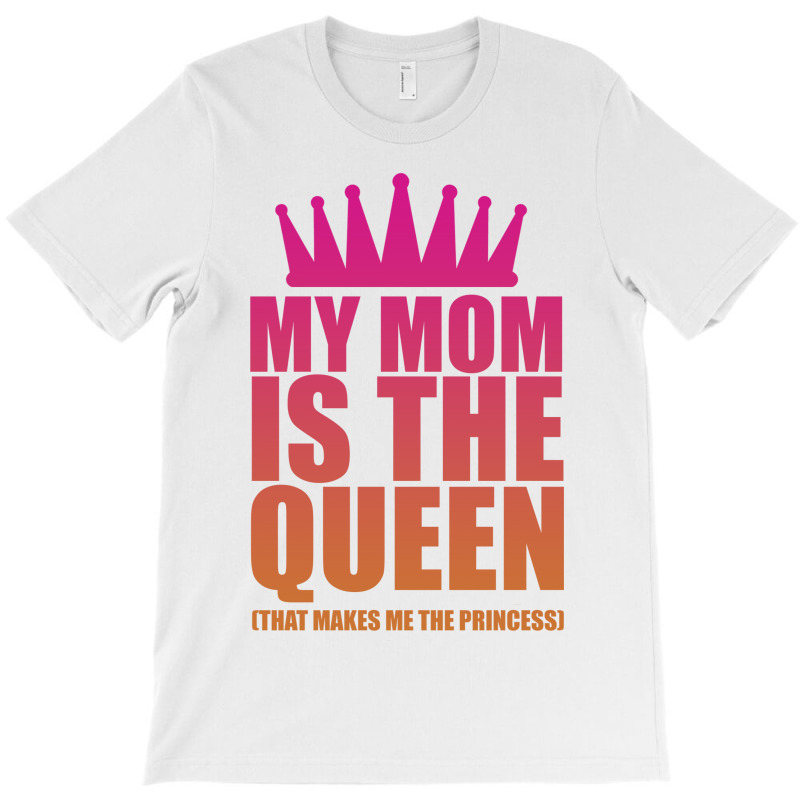 My Mom Is The Queen That Makes Me The Princess T-shirt | Artistshot