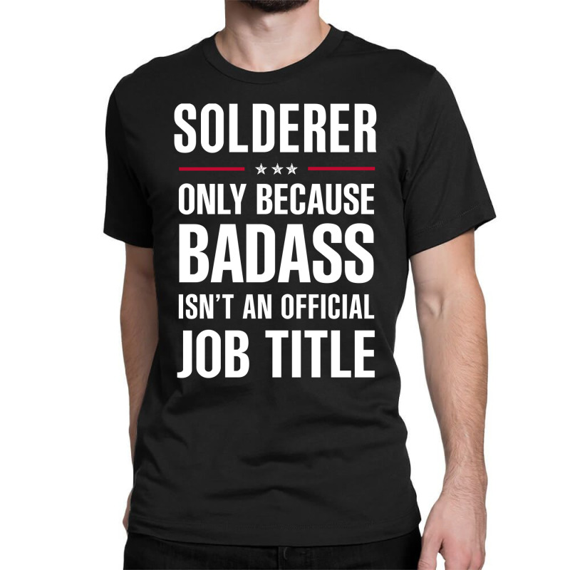 Solderer Because Badass Isn't A Job Title Cool Gift Classic T-shirt | Artistshot