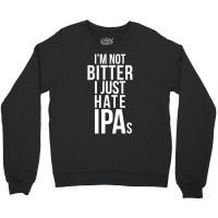 I'm Not Bitter I Just Hate Ipas Beer Drinking Quote Crewneck Sweatshirt | Artistshot