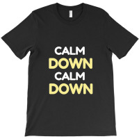 Calm Down Calm Down T-shirt | Artistshot