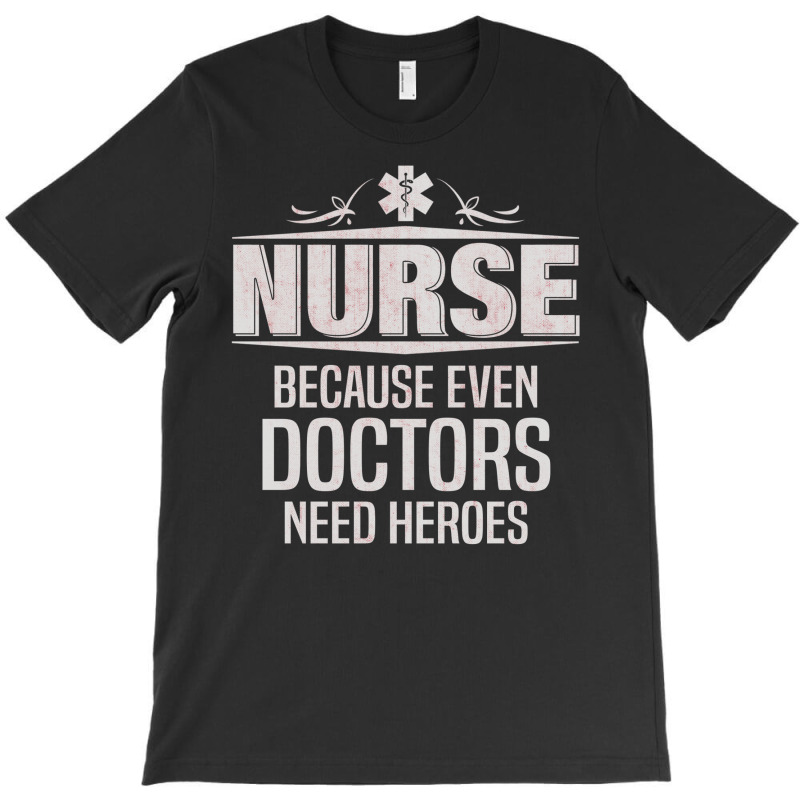 Nurse Because Even Doctors Need Heroes T-shirt | Artistshot