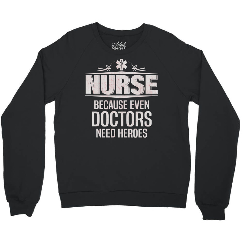 Nurse Because Even Doctors Need Heroes Crewneck Sweatshirt | Artistshot