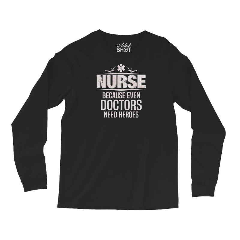 Nurse Because Even Doctors Need Heroes Long Sleeve Shirts | Artistshot
