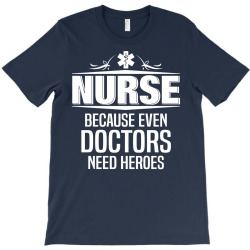 Nurse Because Even Doctors Need Heroes T-Shirt | Artistshot
