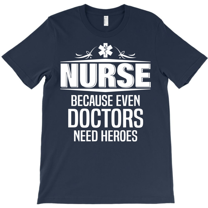 Nurse Because Even Doctors Need Heroes T-shirt | Artistshot