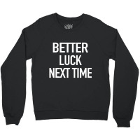 Better Luck Next Time Sarcastic Quote Crewneck Sweatshirt | Artistshot