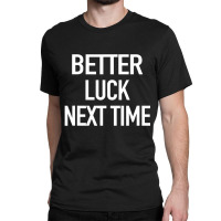 Better Luck Next Time Sarcastic Quote Classic T-shirt | Artistshot