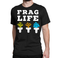 Frag Life Coral Reef Saltwater Funny Aquarium Aquarist Joke T Shirt Classic T-shirt | Artistshot