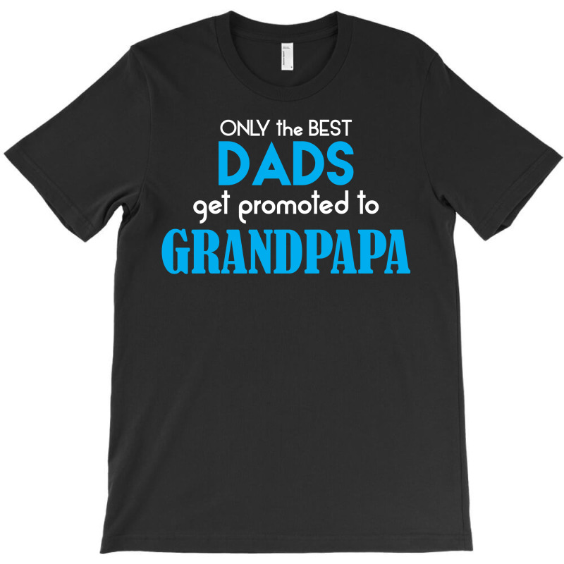 Only The Best Dads Get Promoted To Grandpapa T-shirt | Artistshot