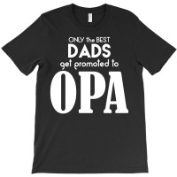 Only The Best Dads Get Promoted To Opa T-shirt | Artistshot