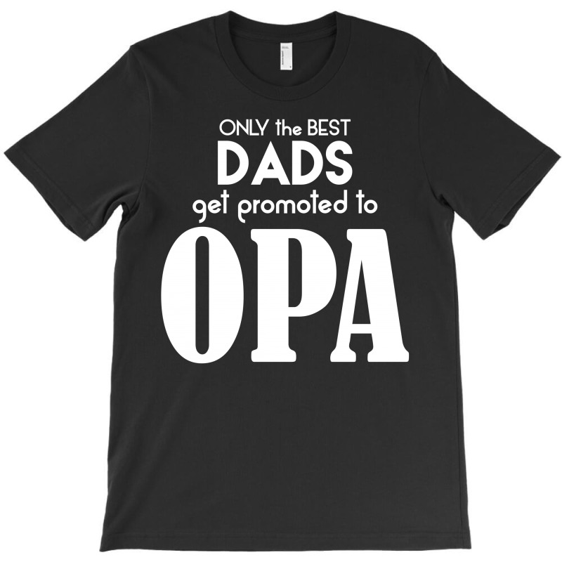 Only The Best Dads Get Promoted To Opa T-shirt | Artistshot