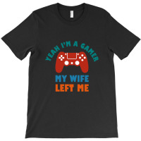 Yeah I'm A Gamer My Wife Left Me Video Games For Fan T-shirt | Artistshot