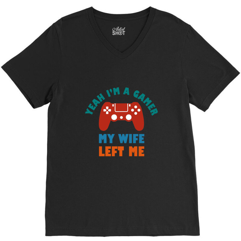 Yeah I'm A Gamer My Wife Left Me Video Games For Fan V-neck Tee | Artistshot