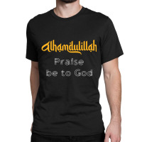 Islamic Sayings Quotes Alhamdulillah Praise Be To God Classic T-shirt | Artistshot