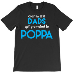 Only the best Dads Get Promoted to Poppa T-Shirt | Artistshot