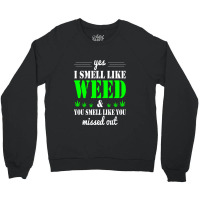 Yes I Smell Like Weed & You Smell Like You Missed Out And Sticker Crewneck Sweatshirt | Artistshot