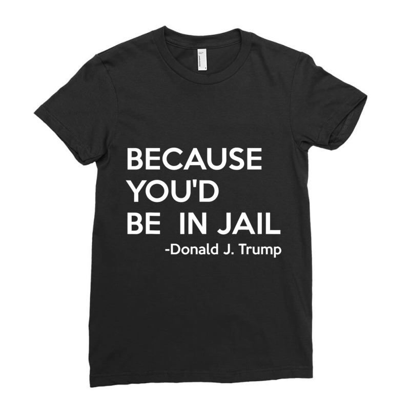 Because You'd Be In Jail Donald Trump Quote Ladies Fitted T-Shirt by cm-arts | Artistshot