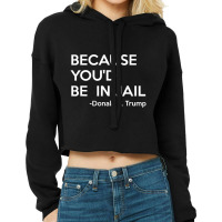 Because You'd Be In Jail Donald Trump Quote Cropped Hoodie | Artistshot