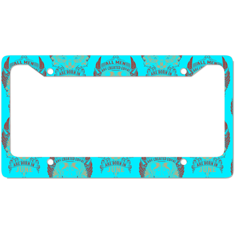 All Men Are Created Equal But Only The Best Are Born In June License Plate Frame | Artistshot