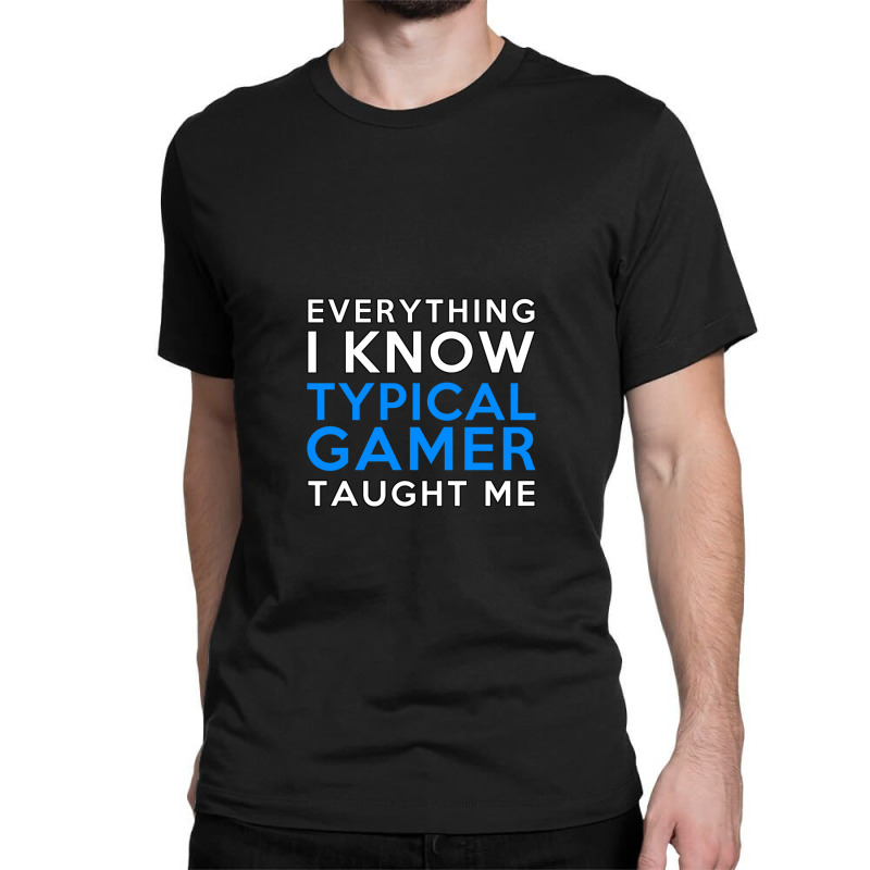 Everything I Know - Typical Gamer Classic T-shirt by ChandraGay | Artistshot