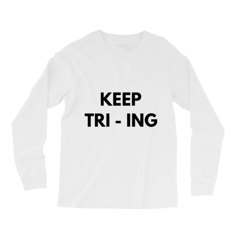 Keep Tri Ing Long Sleeve Shirts by YAMARIMULERO | Artistshot