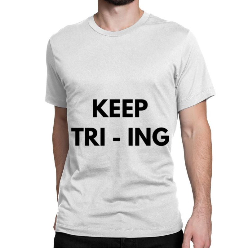 Keep Tri Ing Classic T-shirt by YAMARIMULERO | Artistshot