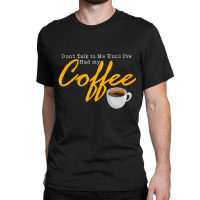 Mens Dont Talk To Me Until Ive Had My Coffee Vintage Quote Classic T-shirt | Artistshot