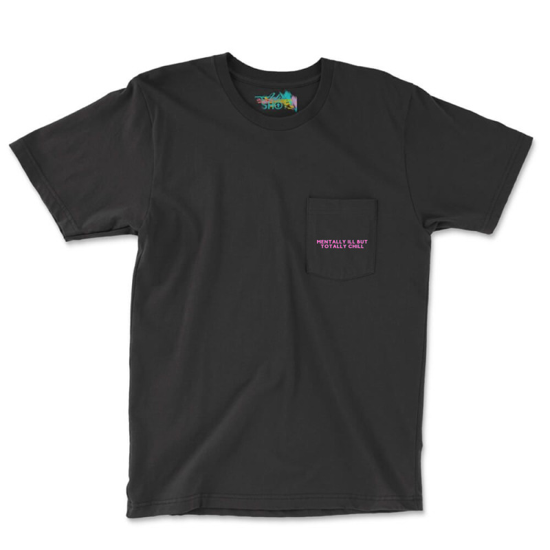 Mentally Ill But Totally Chill  (7) Pocket T-shirt | Artistshot