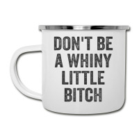 Don't Be A Whiny Little Bitch Salty Insult Quote Saying Camper Cup | Artistshot