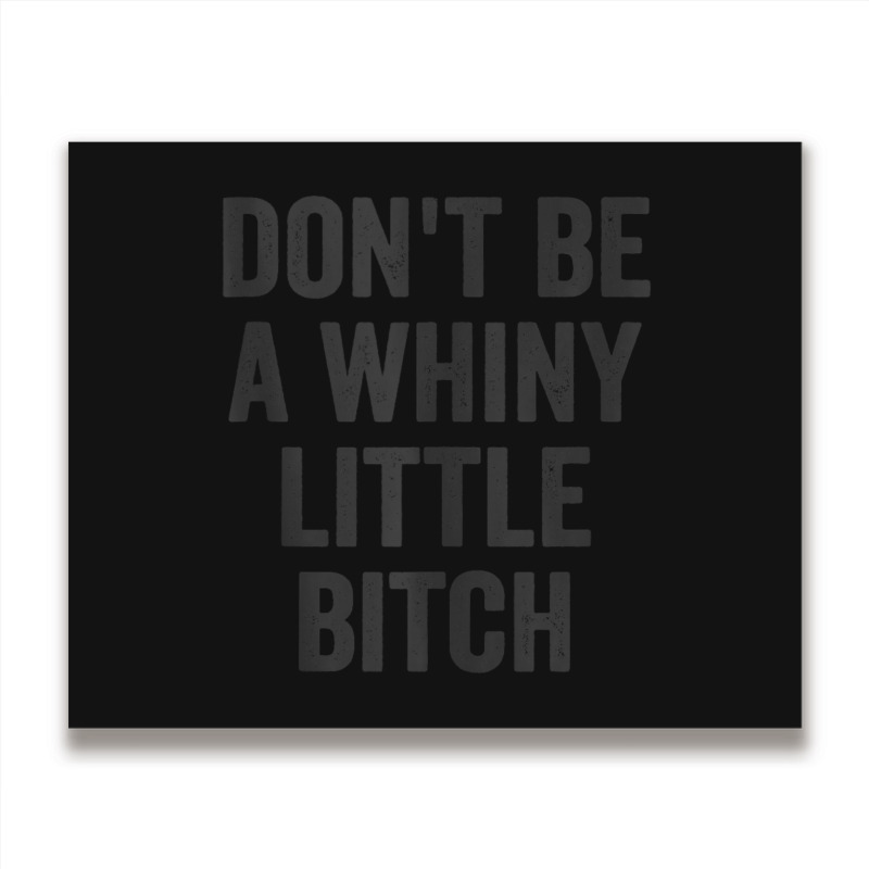 Don't Be A Whiny Little Bitch Salty Insult Quote Saying Metal Print Horizontal | Artistshot