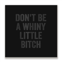 Don't Be A Whiny Little Bitch Salty Insult Quote Saying Metal Print Square | Artistshot