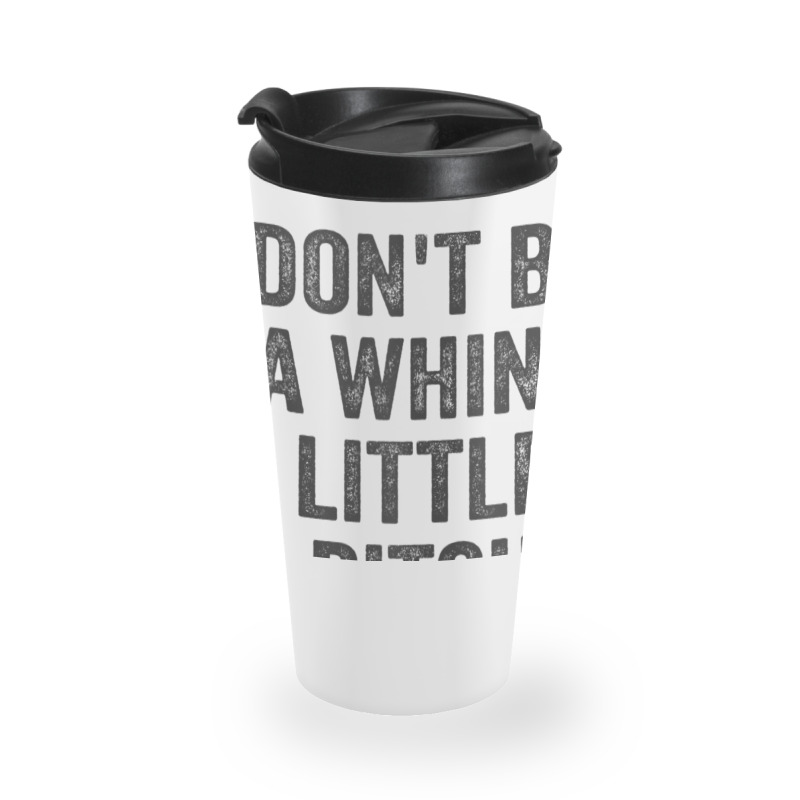 Don't Be A Whiny Little Bitch Salty Insult Quote Saying Travel Mug | Artistshot