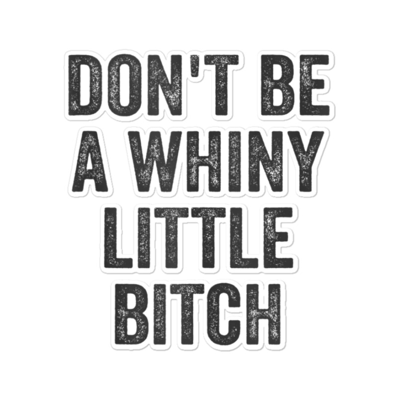 Don't Be A Whiny Little Bitch Salty Insult Quote Saying Sticker | Artistshot