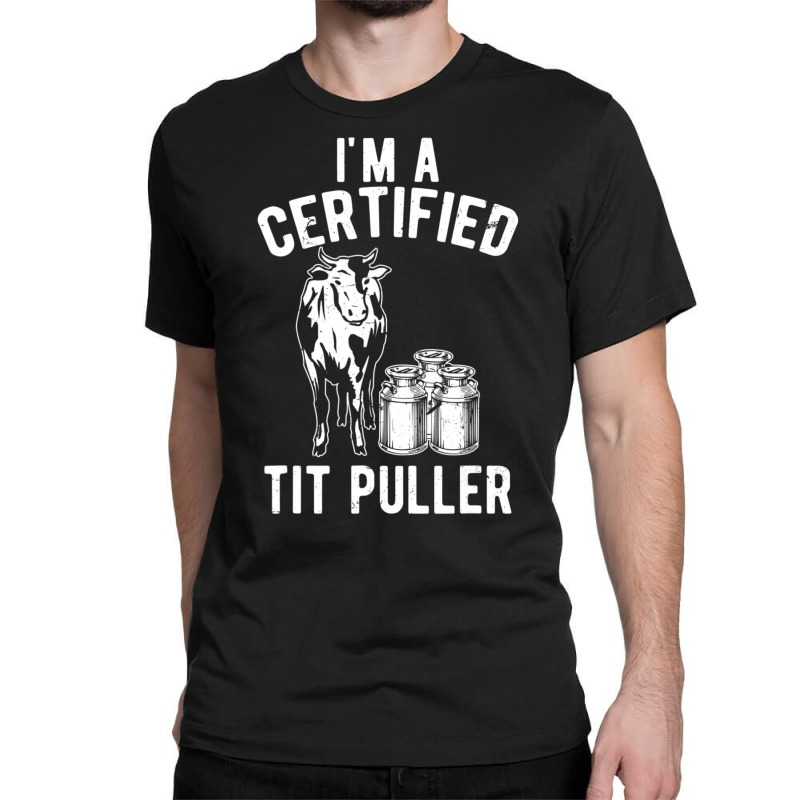 I'm A Certified Tit Puller Dairy Cow Farmer Classic T-shirt | Artistshot