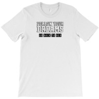 Follow Your Dreams Go Back To Bed T-shirt | Artistshot