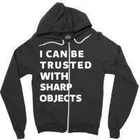 I Can Be Trusted With Sharp Objects Zipper Hoodie | Artistshot