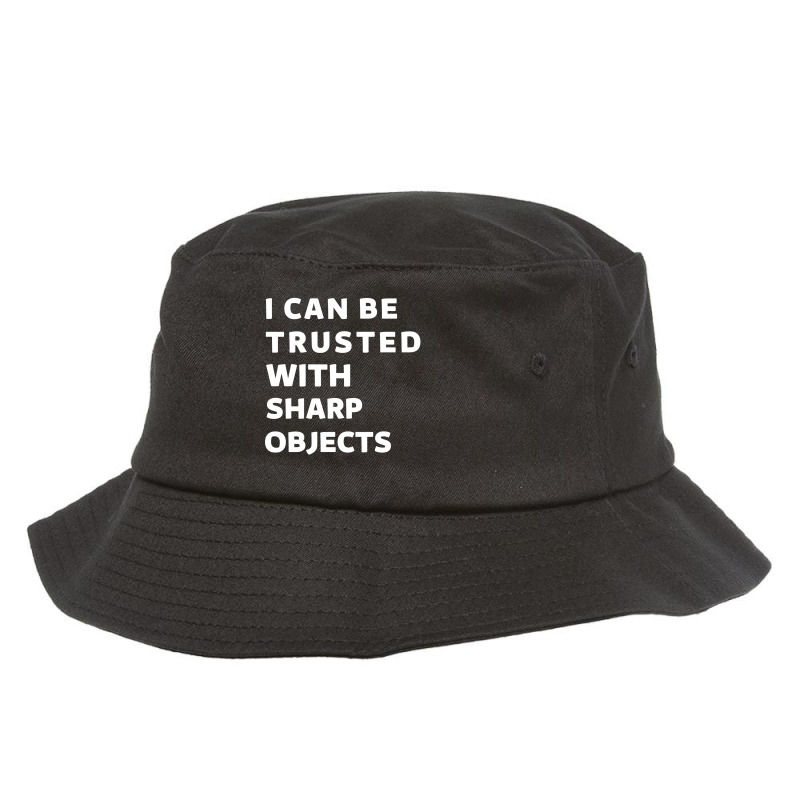 I Can Be Trusted With Sharp Objects Bucket Hat | Artistshot