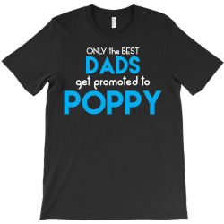 Only the best Dads Get Promoted to Poppy T-Shirt | Artistshot