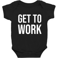 Get To Work Baby Bodysuit | Artistshot